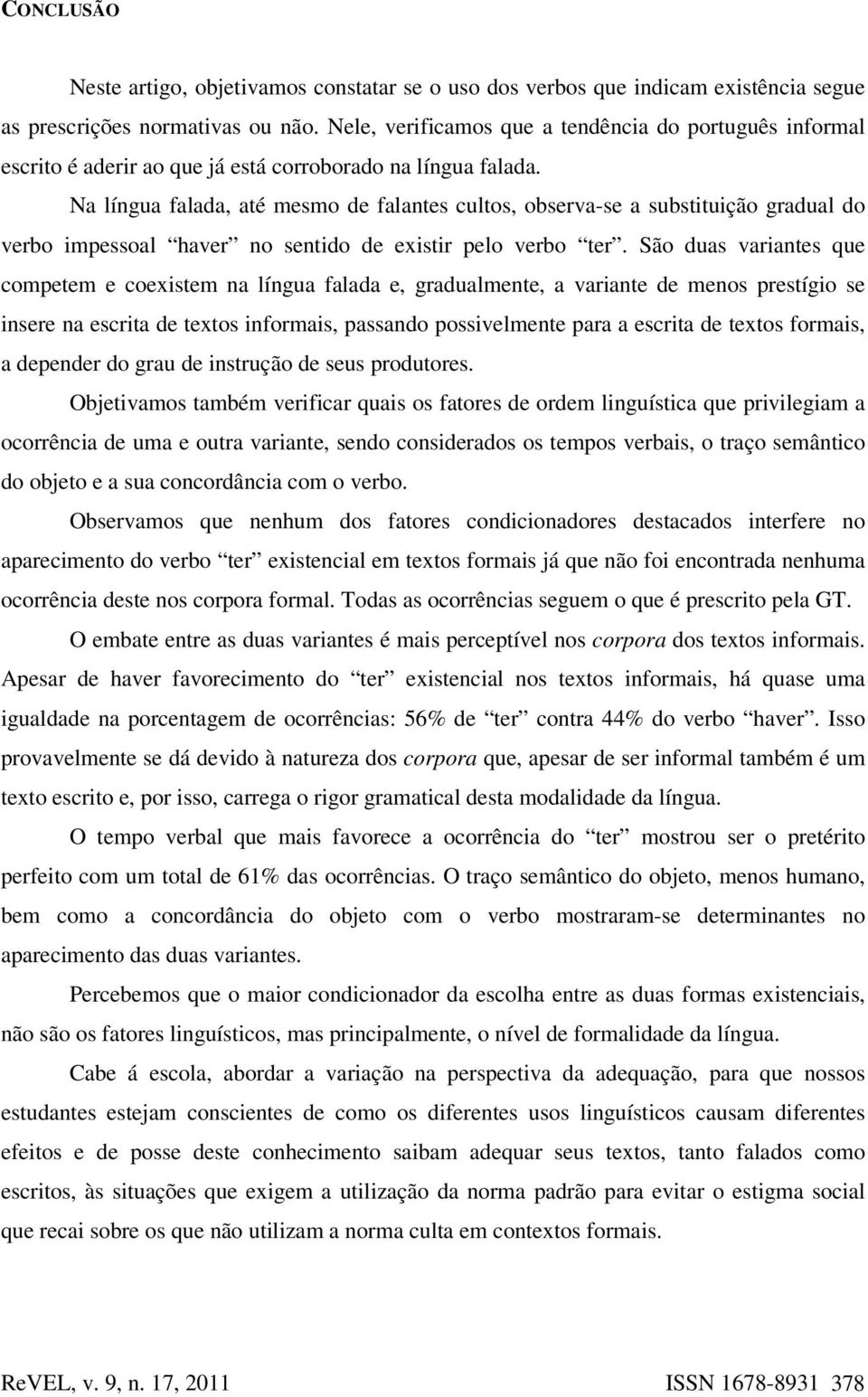 Na língua falada, até mesmo de falantes cultos, observa-se a substituição gradual do verbo impessoal haver no sentido de existir pelo verbo ter.