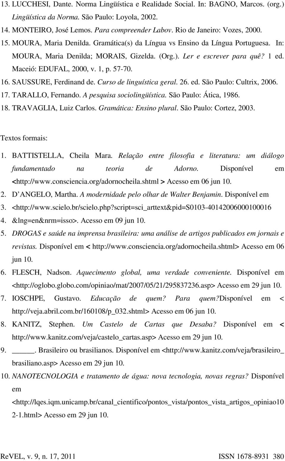 Maceió: EDUFAL, 2000, v. 1, p. 57-70. 16. SAUSSURE, Ferdinand de. Curso de linguística geral. 26. ed. São Paulo: Cultrix, 2006. 17. TARALLO, Fernando. A pesquisa sociolingüística.