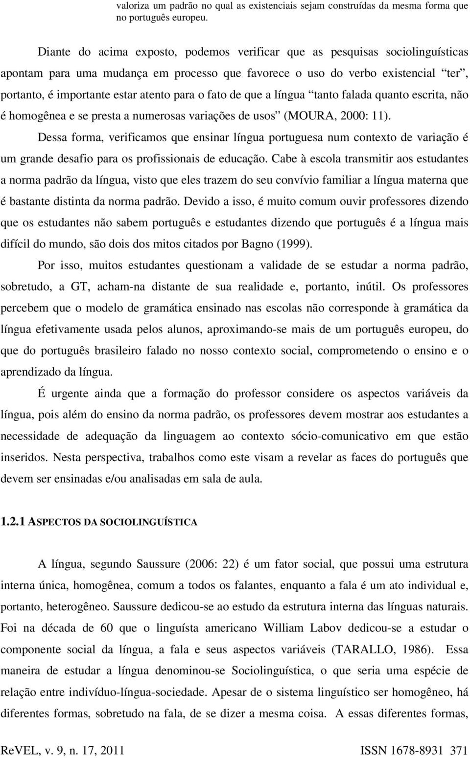 para o fato de que a língua tanto falada quanto escrita, não é homogênea e se presta a numerosas variações de usos (MOURA, 2000: 11).