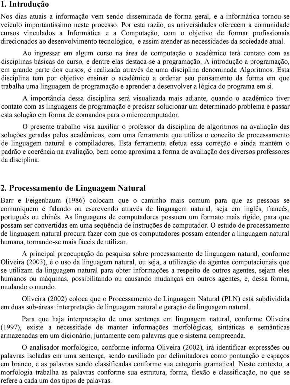 atender as necessidades da sociedade atual. Ao ingressar em algum curso na área de computação o acadêmico terá contato com as disciplinas básicas do curso, e dentre elas destaca-se a programação.