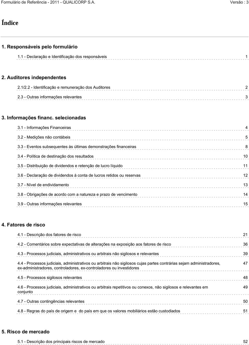 3 - Eventos subsequentes às últimas demonstrações financeiras 8 3.4 - Política de destinação dos resultados 10 3.5 - Distribuição de dividendos e retenção de lucro líquido 11 3.