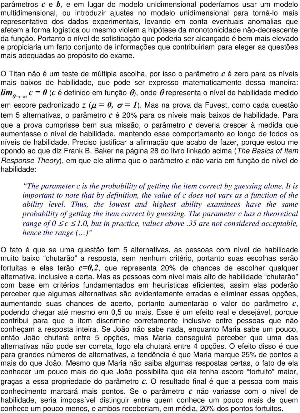 Portanto o nível de sofisticação que poderia ser alcançado é bem mais elevado e propiciaria um farto conjunto de informações que contribuiriam para eleger as questões mais adequadas ao propósito do