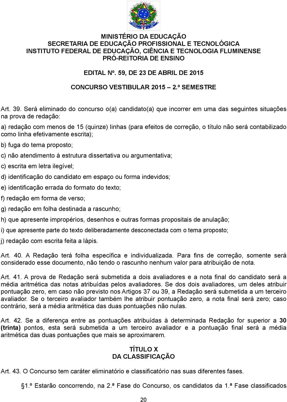 contabilizado como linha efetivamente escrita); b) fuga do tema proposto; c) não atendimento à estrutura dissertativa ou argumentativa; c) escrita em letra ilegível; d) identificação do candidato em