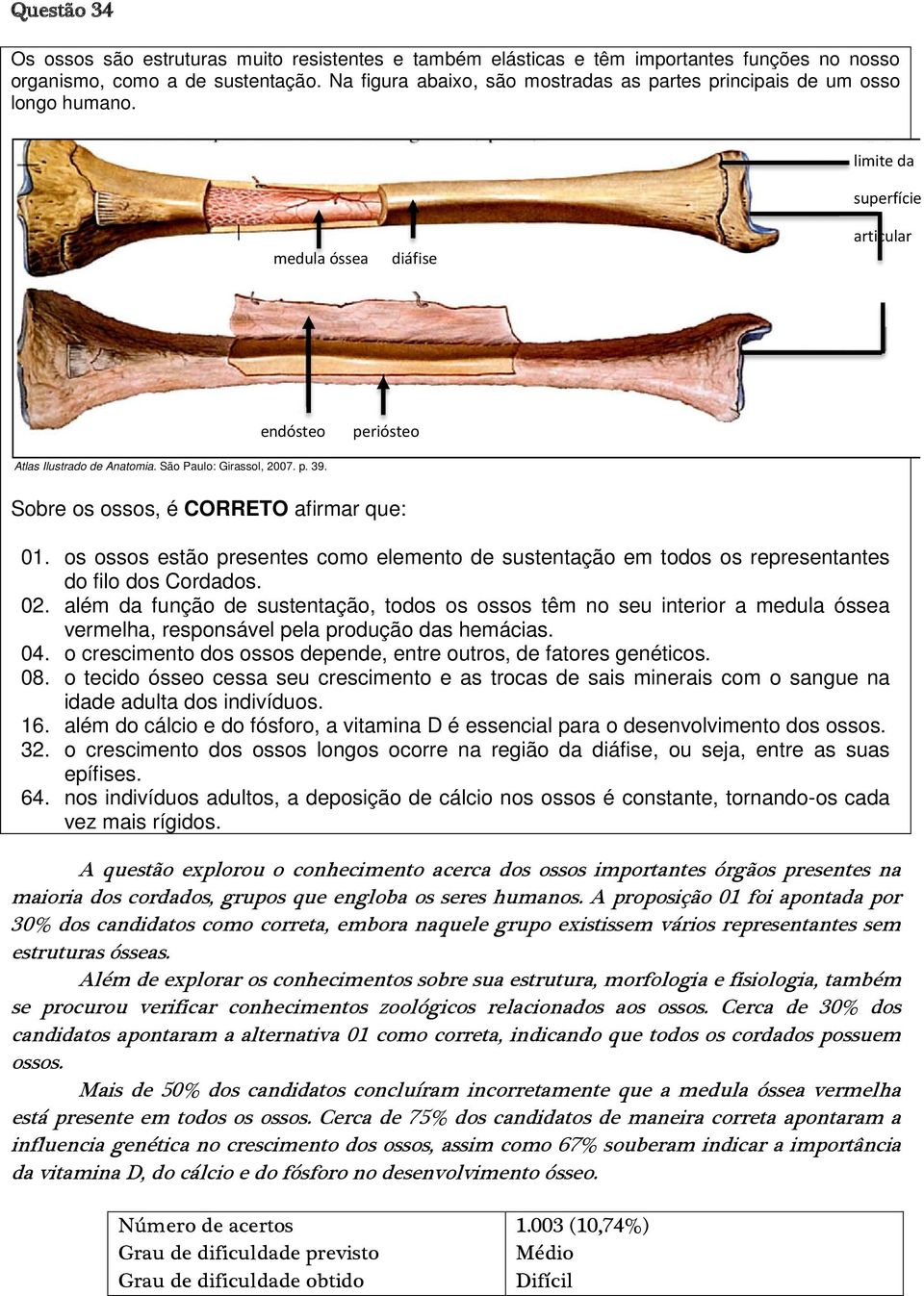 São Paulo: Girassol, 27. p. 39. Sobre os ossos, é CORRETO afirmar que: 1. os ossos estão presentes como elemento de sustentação em todos os representantes do filo dos Cordados. 2. além da função de sustentação, todos os ossos têm no seu interior a medula óssea vermelha, responsável pela produção das hemácias.