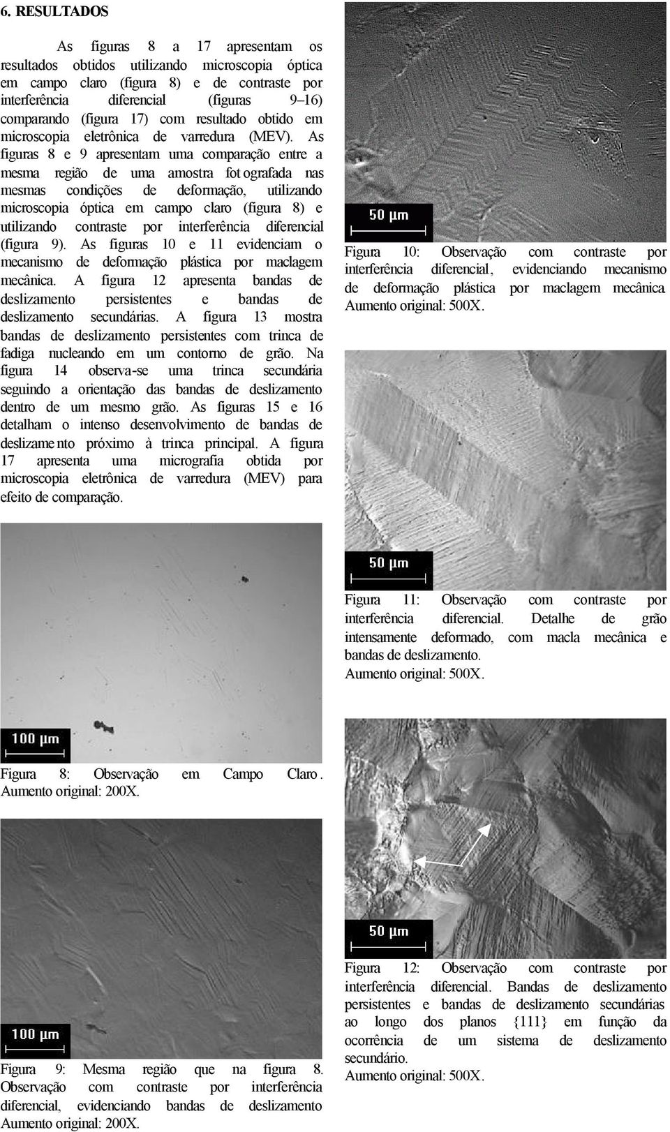 As figuras 8 e 9 apresentam uma comparação entre a mesma região de uma amostra fot ografada nas mesmas condições de deformação, utilizando microscopia óptica em campo claro (figura 8) e utilizando