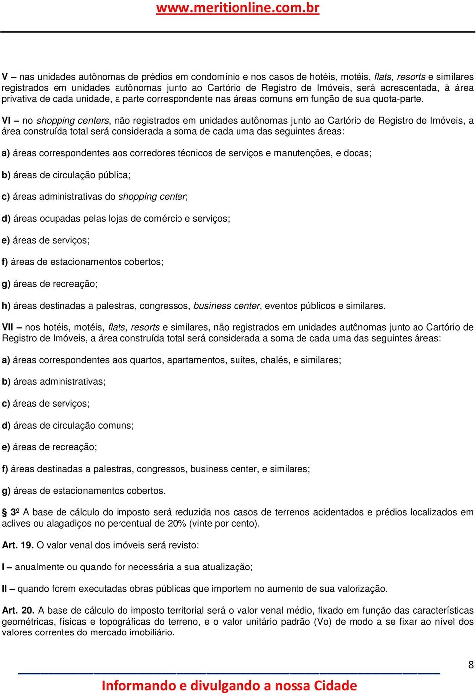 VI no shopping centers, não registrados em unidades autônomas junto ao Cartório de Registro de Imóveis, a área construída total será considerada a soma de cada uma das seguintes áreas: a) áreas