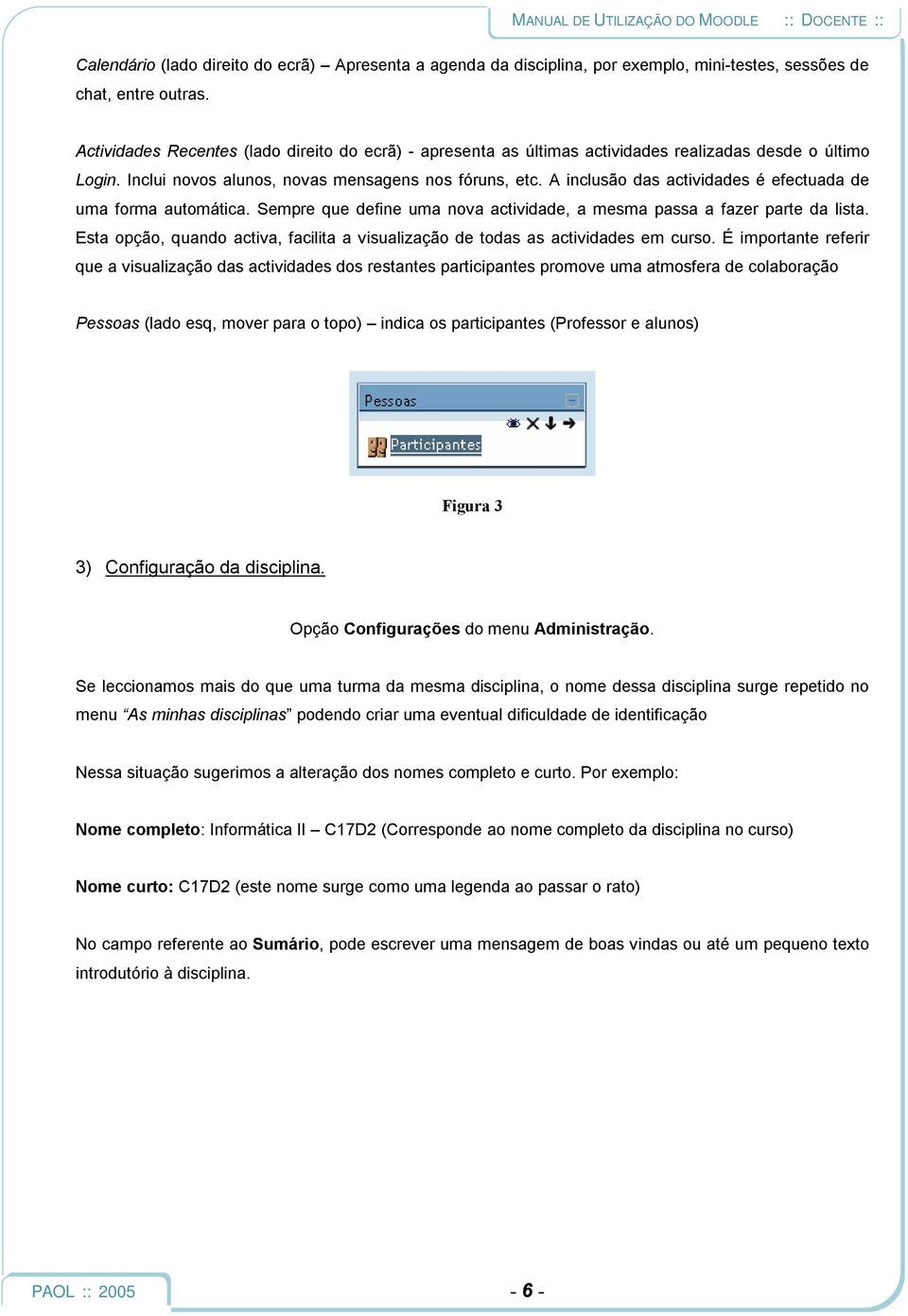 A inclusão das actividades é efectuada de uma forma automática. Sempre que define uma nova actividade, a mesma passa a fazer parte da lista.