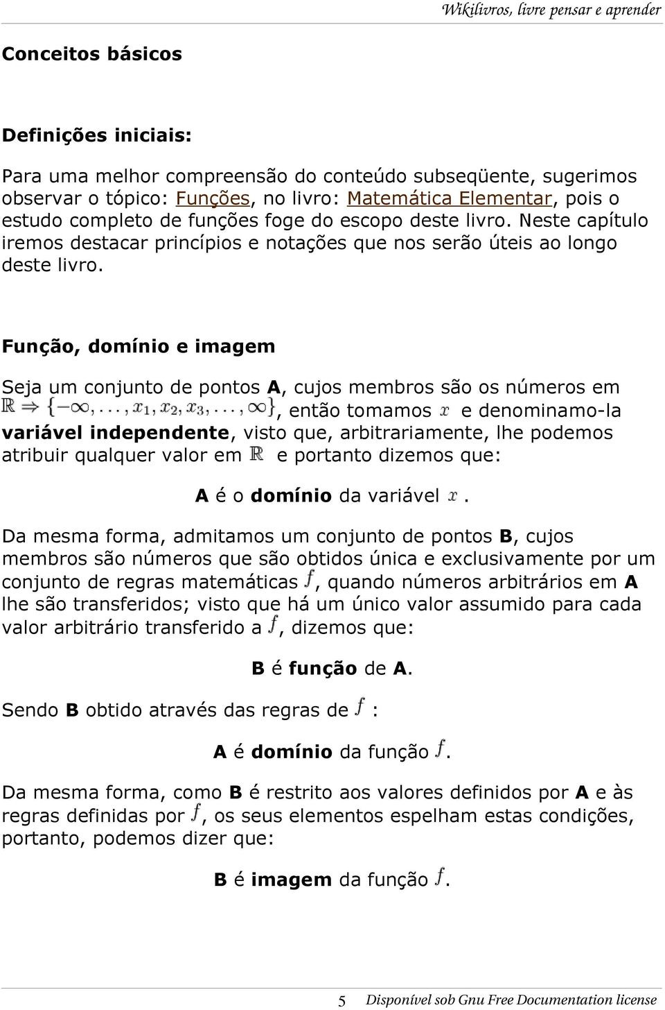 Função, domínio e imagem Seja um conjunto de pontos A, cujos membros são os números em, então tomamos e denominamo-la variável independente, visto que, arbitrariamente, lhe podemos atribuir qualquer