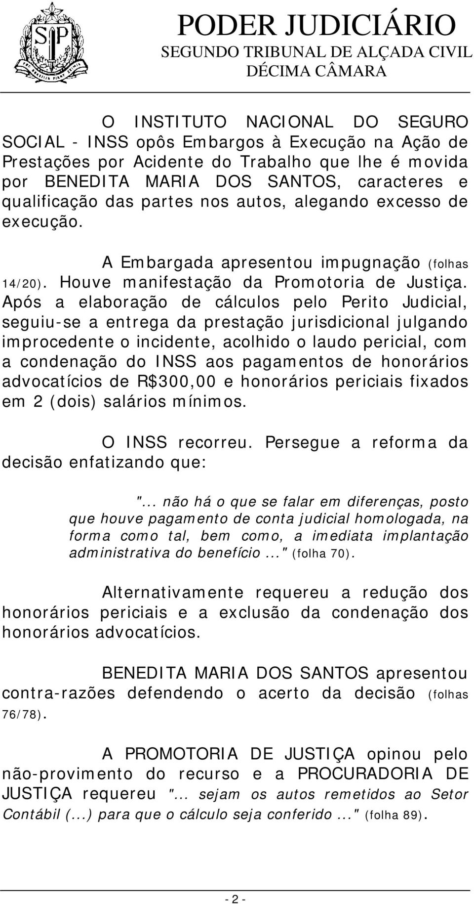 Após a elaboração de cálculos pelo Perito Judicial, seguiu-se a entrega da prestação jurisdicional julgando improcedente o incidente, acolhido o laudo pericial, com a condenação do INSS aos