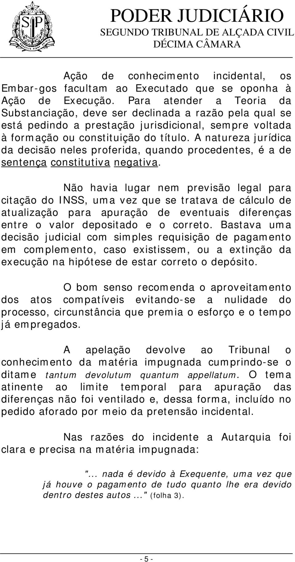 A natureza jurídica da decisão neles proferida, quando procedentes, é a de sentença constitutiva negativa.