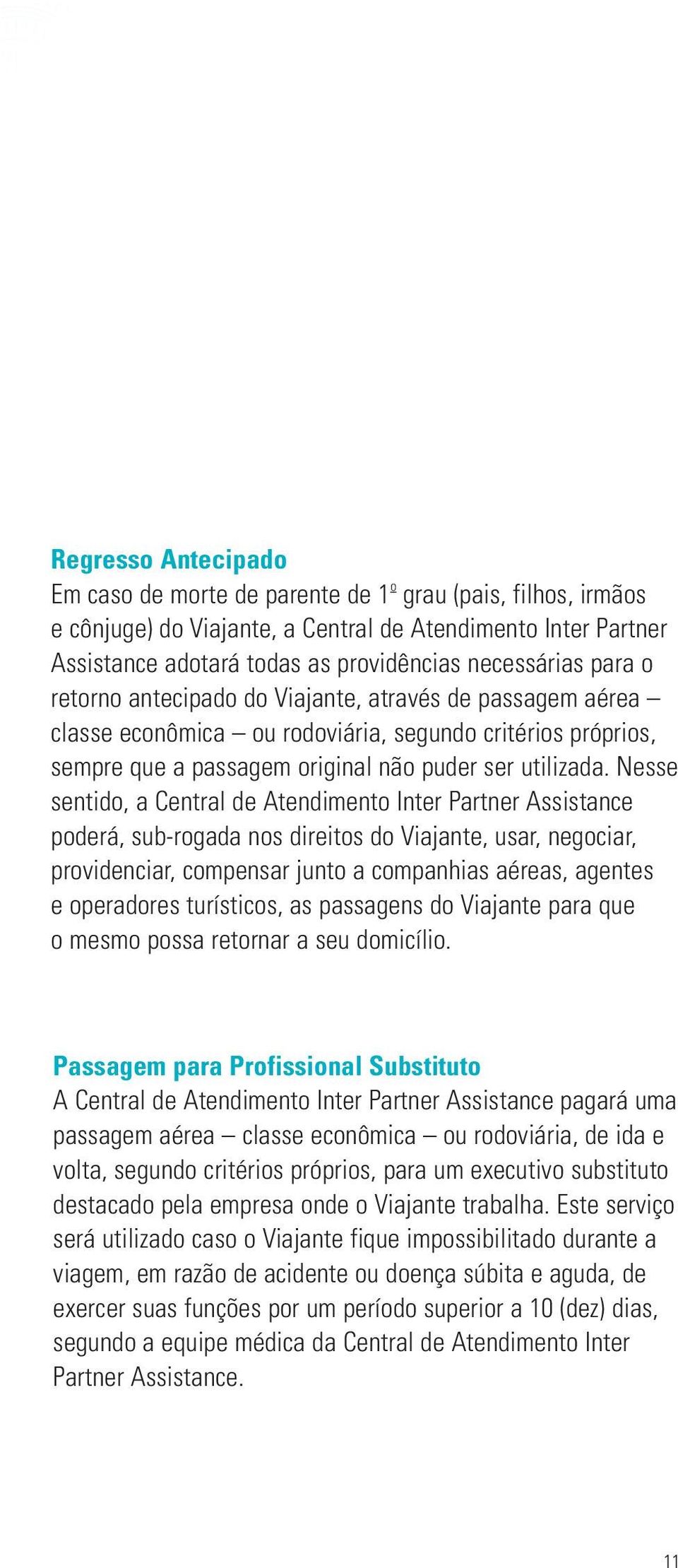 Nesse sentido, a Central de Atendimento Inter Partner Assistance poderá, sub-rogada nos direitos do Viajante, usar, negociar, providenciar, compensar junto a companhias aéreas, agentes e operadores