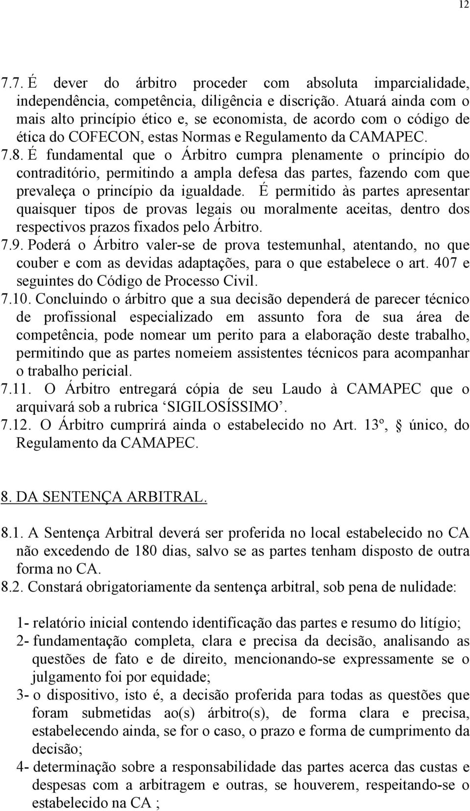 É fundamental que o Árbitro cumpra plenamente o princípio do contraditório, permitindo a ampla defesa das partes, fazendo com que prevaleça o princípio da igualdade.