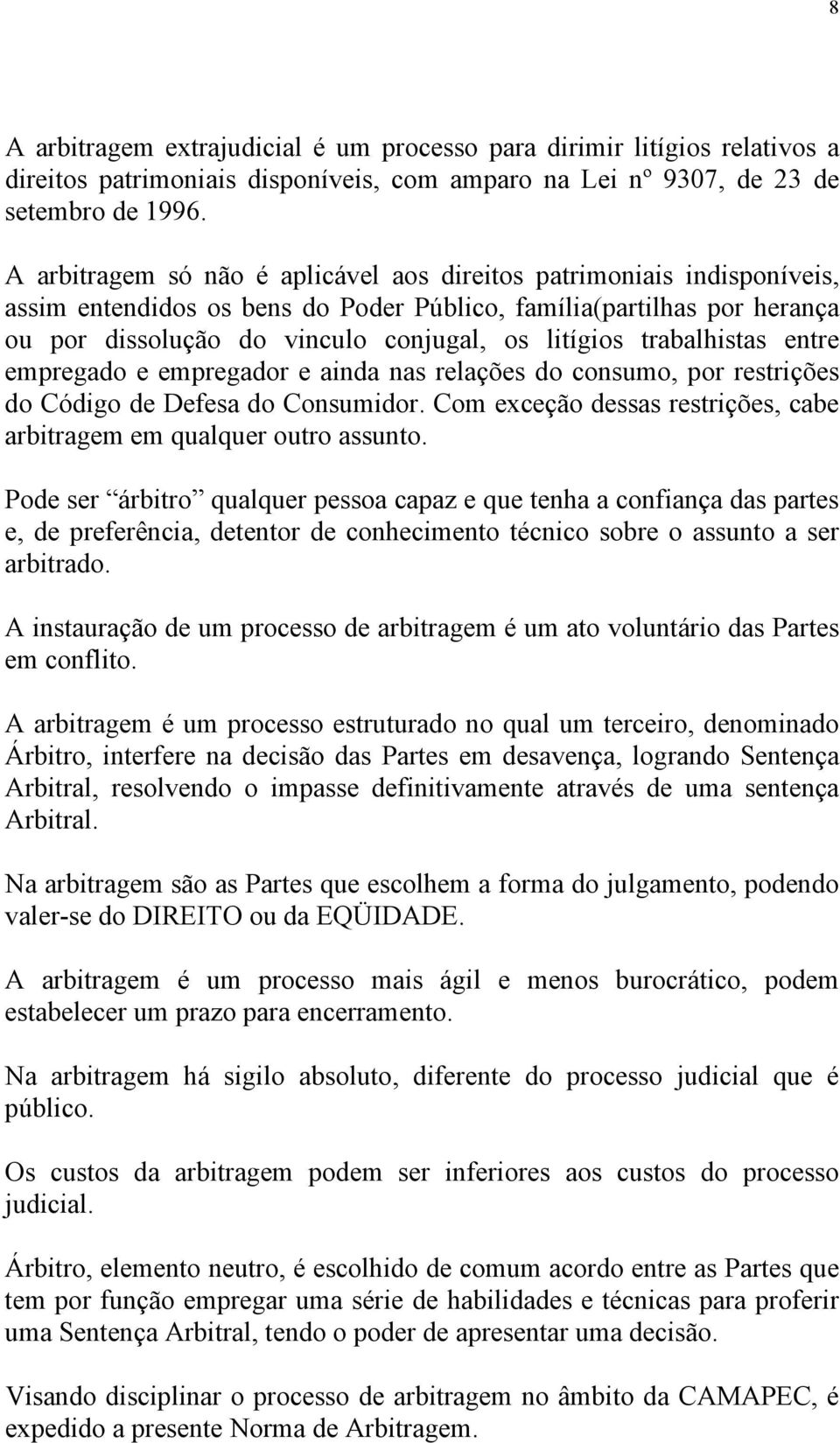 trabalhistas entre empregado e empregador e ainda nas relações do consumo, por restrições do Código de Defesa do Consumidor. Com exceção dessas restrições, cabe arbitragem em qualquer outro assunto.