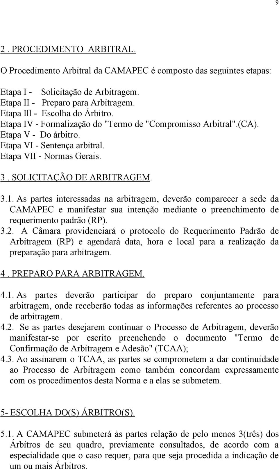 As partes interessadas na arbitragem, deverão comparecer a sede da CAMAPEC e manifestar sua intenção mediante o preenchimento de requerimento padrão (RP). 3.2.