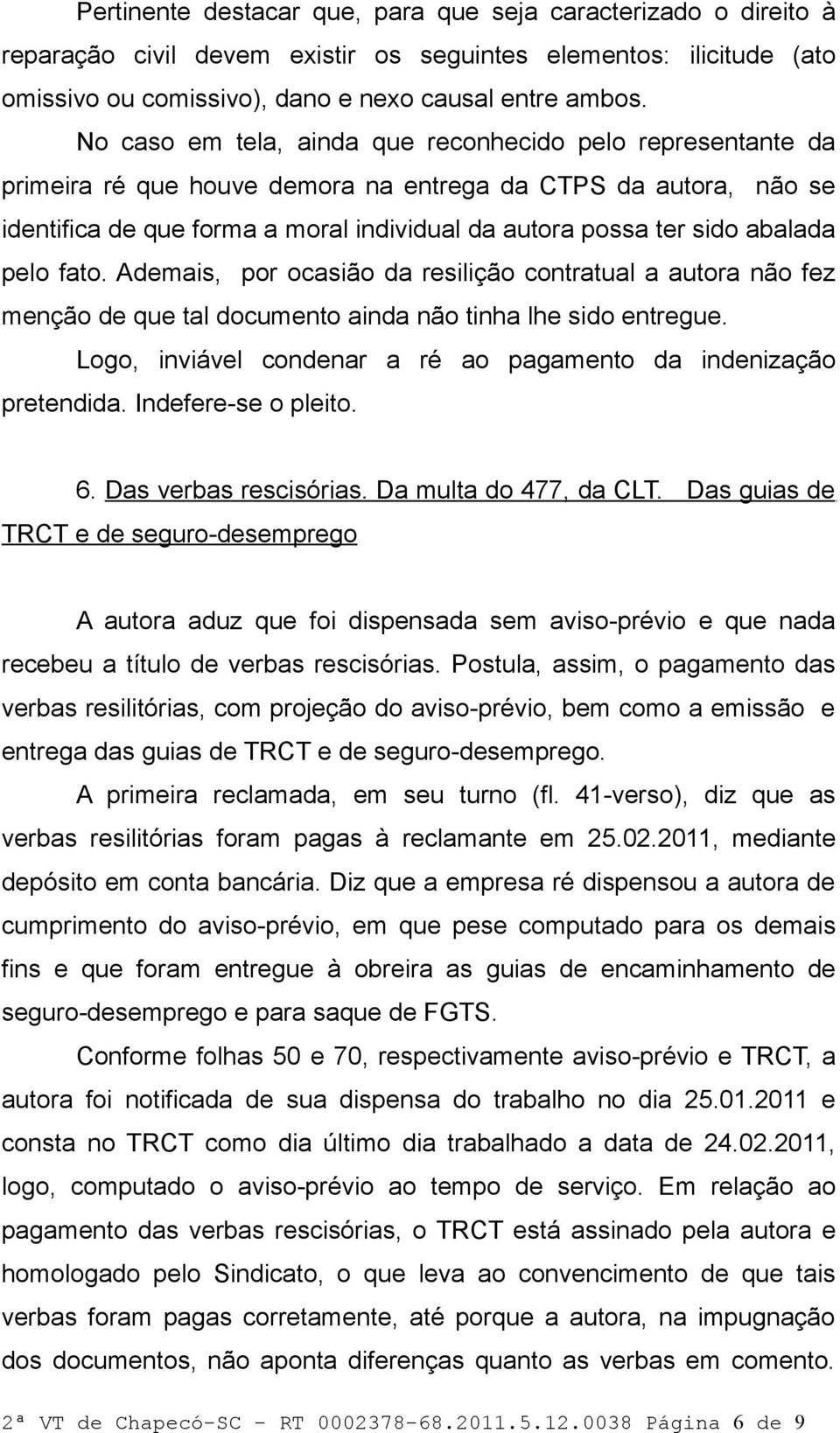 abalada pelo fato. Ademais, por ocasião da resilição contratual a autora não fez menção de que tal documento ainda não tinha lhe sido entregue.