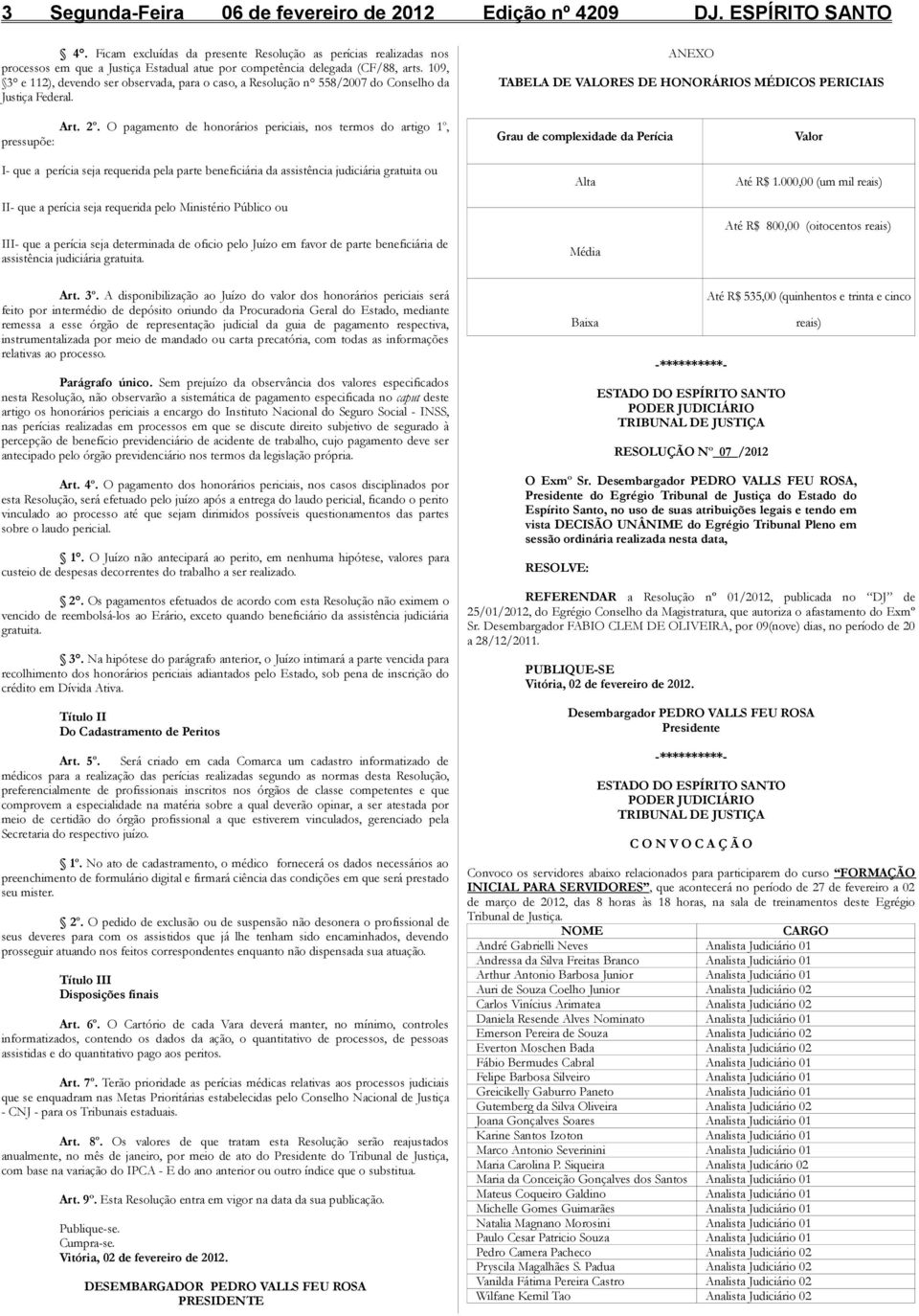 109, 3 e 112), devendo ser observada, para o caso, a Resolução n 558/2007 do Conselho da Justiça Federal. ANEXO TABELA DE VALORES DE HONORÁRIOS MÉDICOS PERICIAIS Art. 2 o.