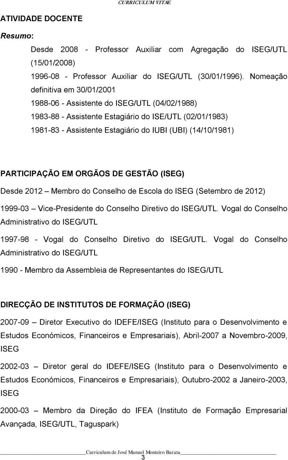 PARTICIPAÇÃO EM ORGÃOS DE GESTÃO (ISEG) Desde 2012 Membro do Conselho de Escola do ISEG (Setembro de 2012) 1999-03 Vice-Presidente do Conselho Diretivo do ISEG/UTL.