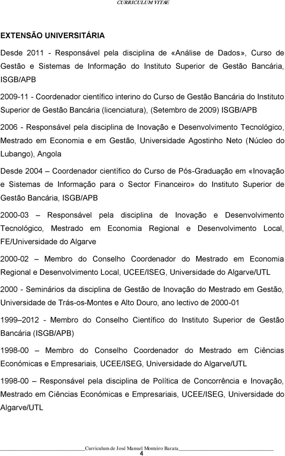 Desenvolvimento Tecnológico, Mestrado em Economia e em Gestão, Universidade Agostinho Neto (Núcleo do Lubango), Angola Desde 2004 Coordenador científico do Curso de Pós-Graduação em «Inovação e