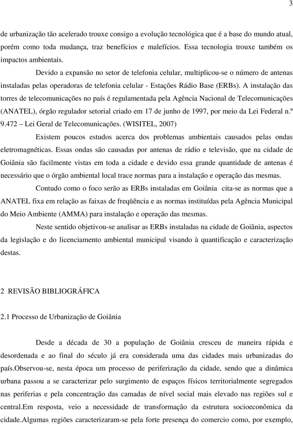 Devido a expansão no setor de telefonia celular, multiplicou-se o número de antenas instaladas pelas operadoras de telefonia celular - Estações Rádio Base (ERBs).