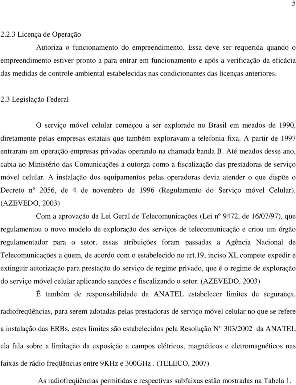 licenças anteriores. 2.3 Legislação Federal O serviço móvel celular começou a ser explorado no Brasil em meados de 1990, diretamente pelas empresas estatais que também exploravam a telefonia fixa.