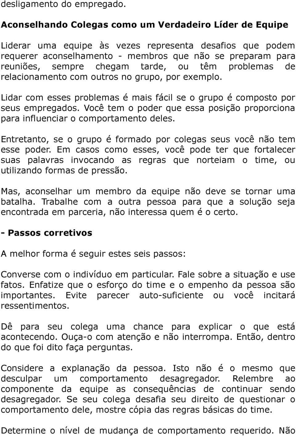 tarde, ou têm problemas de relacionamento com outros no grupo, por exemplo. Lidar com esses problemas é mais fácil se o grupo é composto por seus empregados.