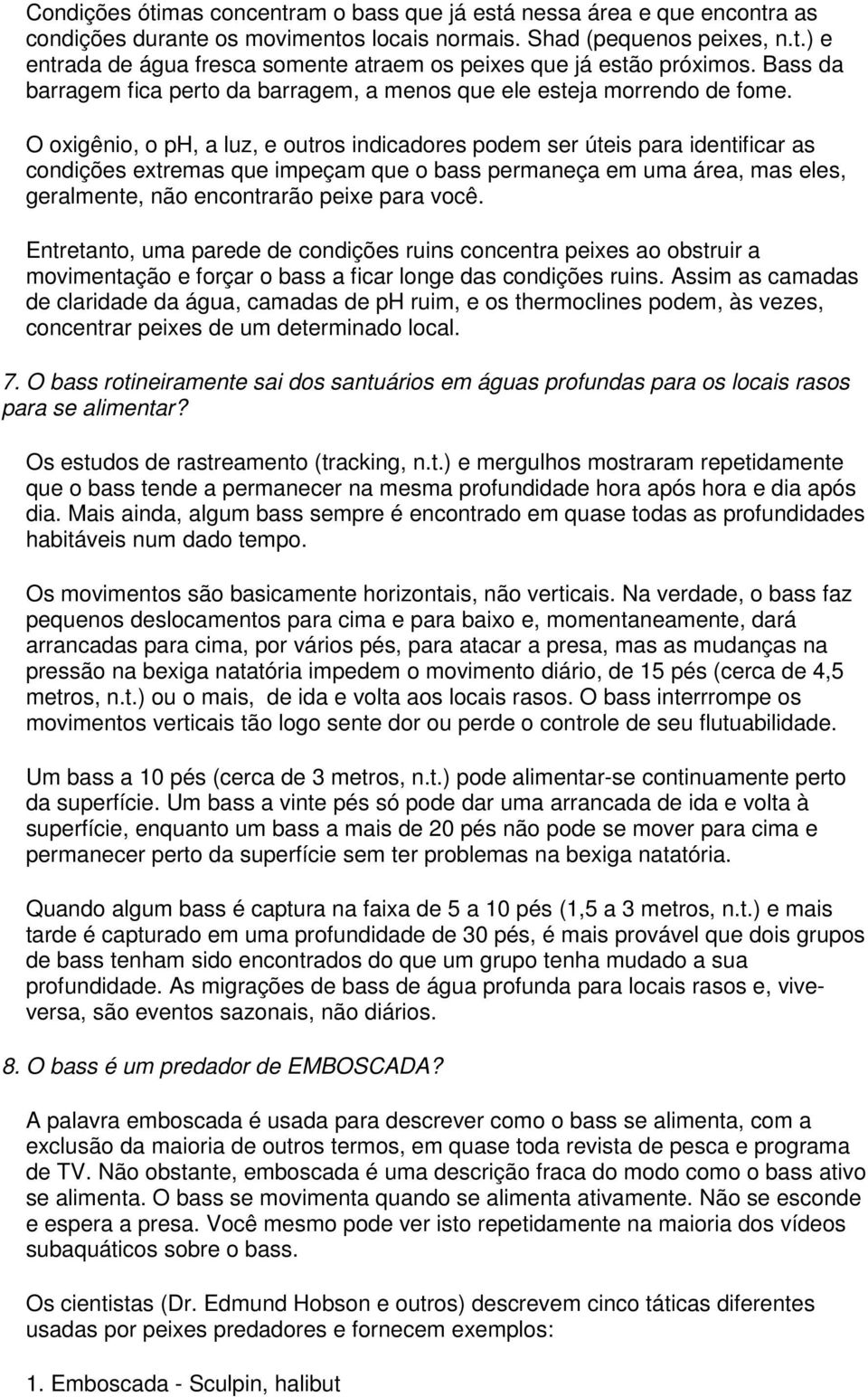 O oxigênio, o ph, a luz, e outros indicadores podem ser úteis para identificar as condições extremas que impeçam que o bass permaneça em uma área, mas eles, geralmente, não encontrarão peixe para