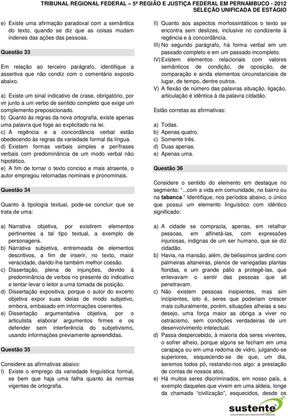 a) Existe um sinal indicativo de crase, obrigatório, por vir junto a um verbo de sentido completo que exige um complemento preposicionado.