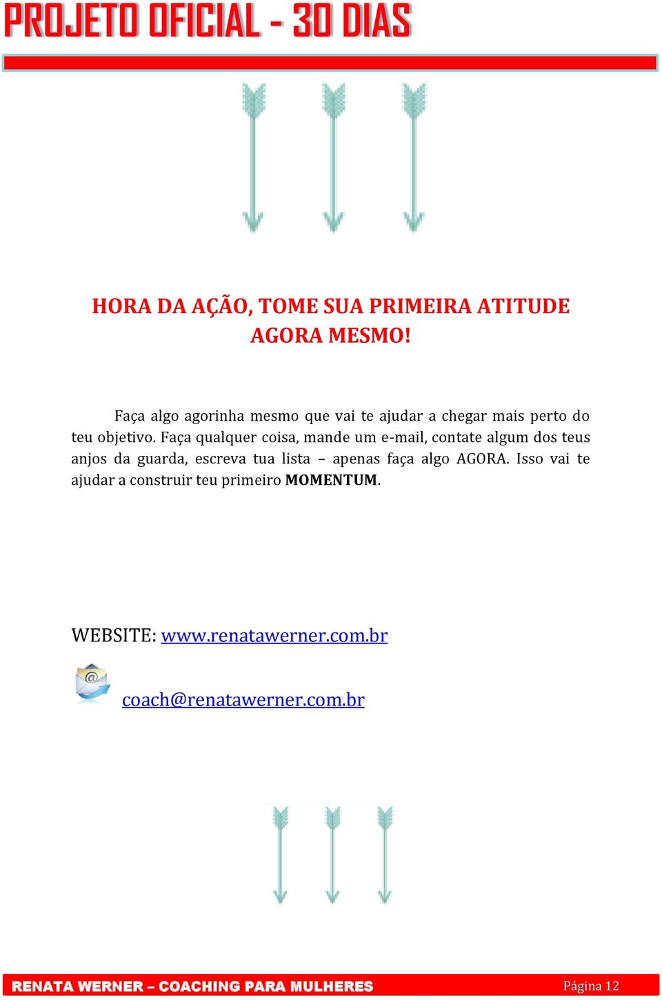 Faça qualquer coisa, mande um e-mail, contate algum dos teus anjos da guarda, escreva tua lista apenas