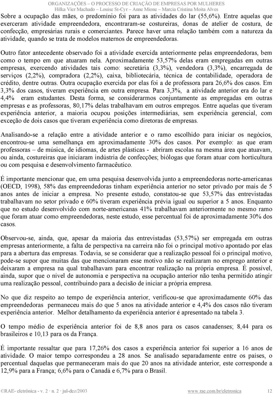 Parece haver uma relação também com a natureza da atividade, quando se trata de modelos maternos de empreendedoras.