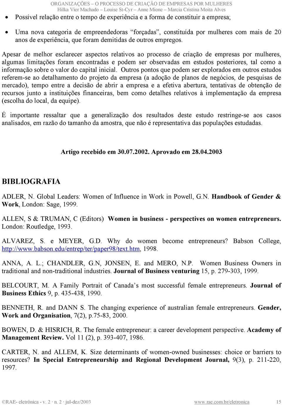 Apesar de melhor esclarecer aspectos relativos ao processo de criação de empresas por mulheres, algumas limitações foram encontradas e podem ser observadas em estudos posteriores, tal como a