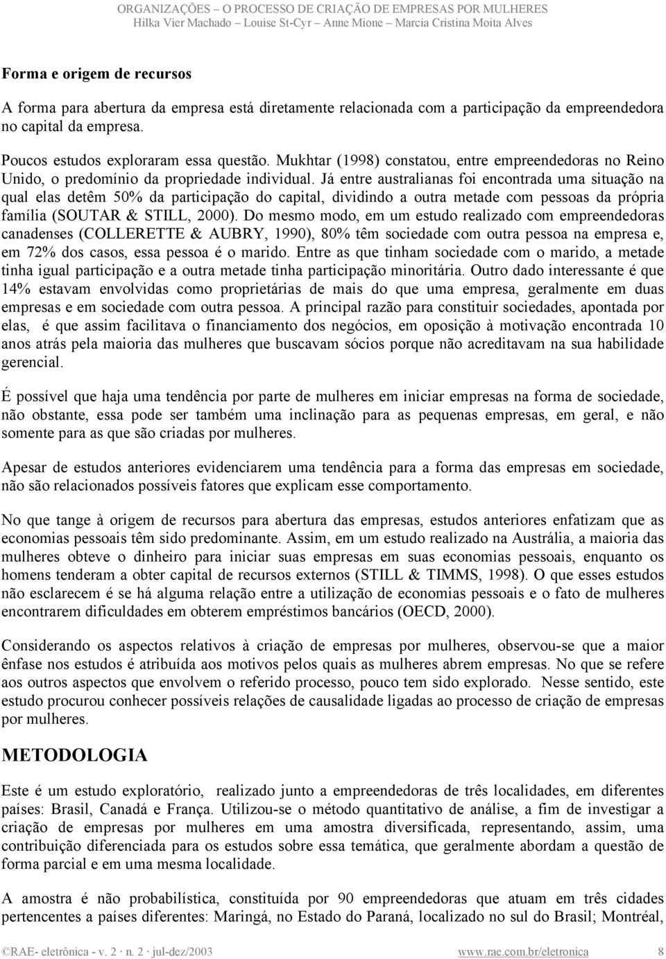 Já entre australianas foi encontrada uma situação na qual elas detêm 50% da participação do capital, dividindo a outra metade com pessoas da própria família (SOUTAR & STILL, 2000).