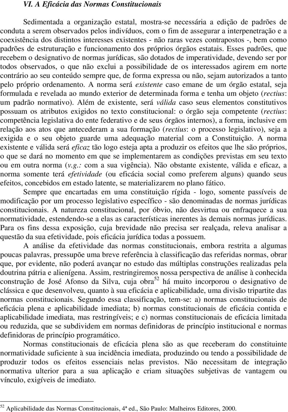 Esses padrões, que recebem o designativo de normas jurídicas, são dotados de imperatividade, devendo ser por todos observados, o que não exclui a possibilidade de os interessados agirem em norte