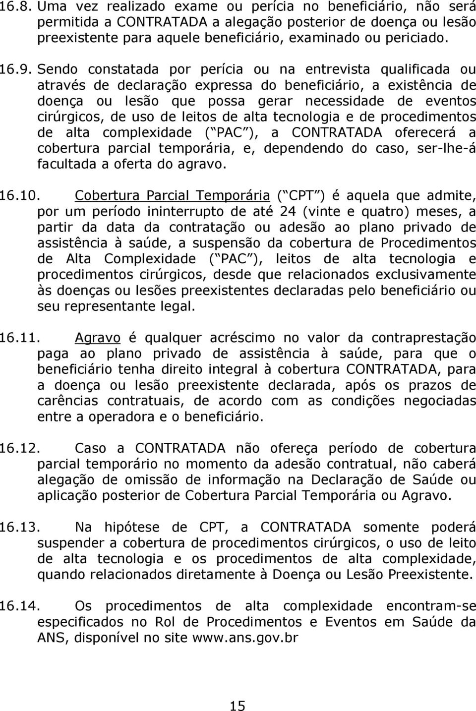 de leitos de alta tecnologia e de procedimentos de alta complexidade ( PAC ), a CONTRATADA oferecerá a cobertura parcial temporária, e, dependendo do caso, ser-lhe-á facultada a oferta do agravo. 16.