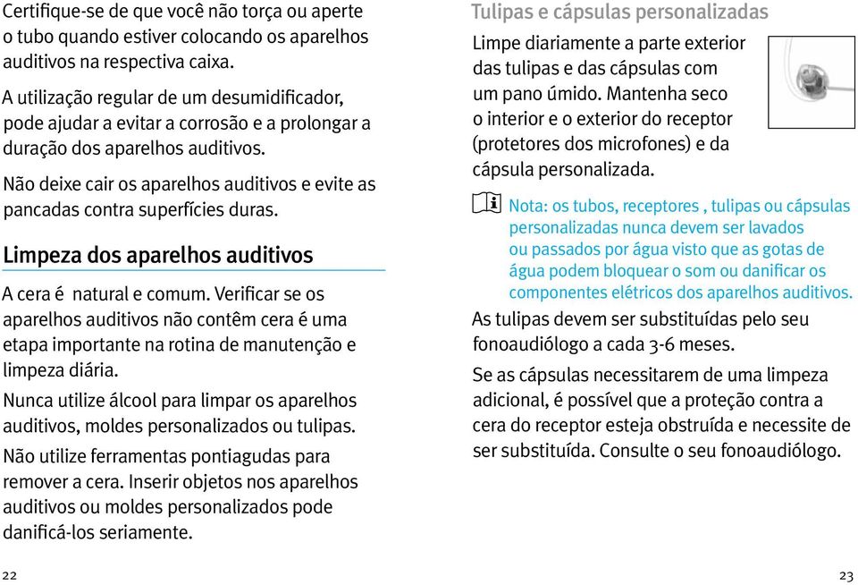 Não deixe cair os aparelhos auditivos e evite as pancadas contra superfícies duras. Limpeza dos aparelhos auditivos A cera é natural e comum.