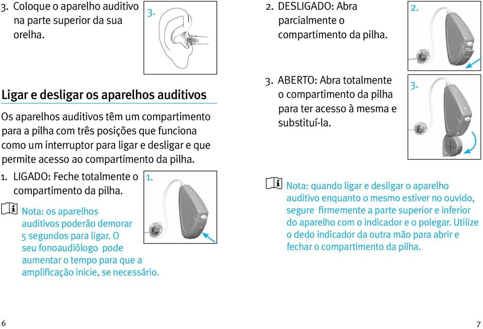 Ligar e desligar os aparelhos auditivos Os aparelhos auditivos têm um compartimento para a pilha com três posições que funciona como um interruptor para ligar e desligar e que permite acesso ao