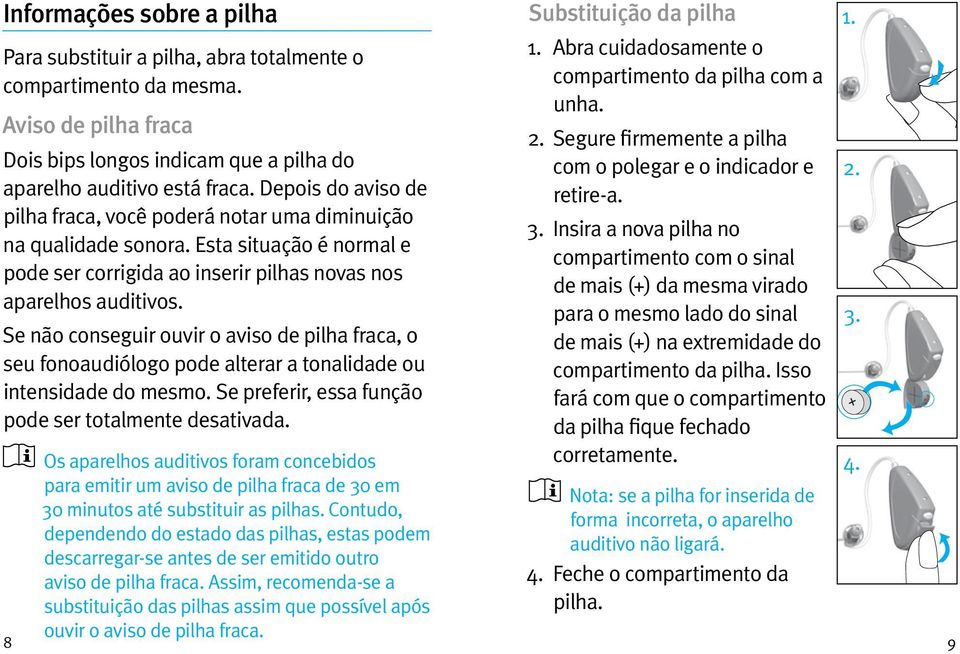 Se não conseguir ouvir o aviso de pilha fraca, o seu fonoaudiólogo pode alterar a tonalidade ou intensidade do mesmo. Se preferir, essa função pode ser totalmente desativada. Substituição da pilha 1.