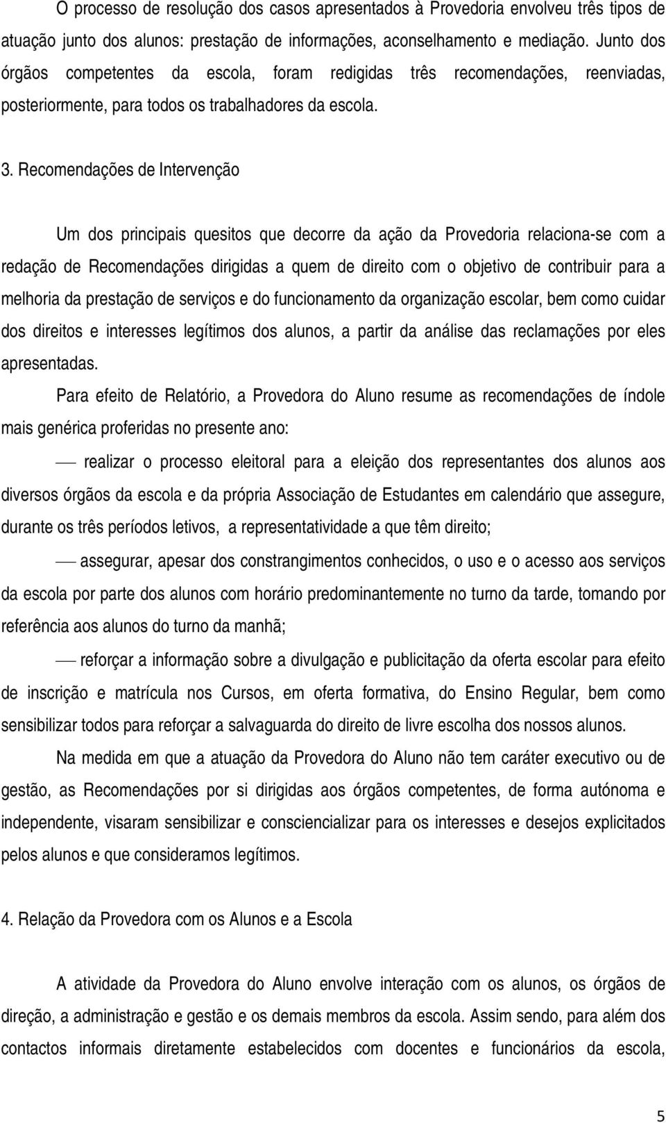 Recomendações de Intervenção Um dos principais quesitos que decorre da ação da Provedoria relaciona-se com a redação de Recomendações dirigidas a quem de direito com o objetivo de contribuir para a