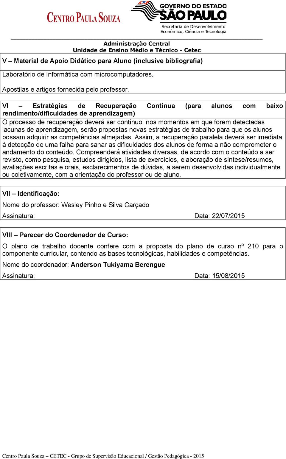 aprendizagem, serão propostas novas estratégias de trabalho para que os alunos possam adquirir as competências almejadas.