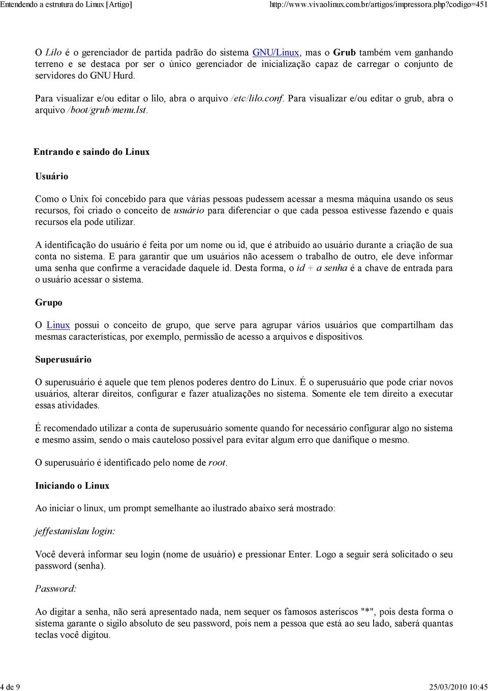 Entrando e saindo do Linux Usuário Como o Unix foi concebido para que várias pessoas pudessem acessar a mesma máquina usando os seus recursos, foi criado o conceito de usuário para diferenciar o que