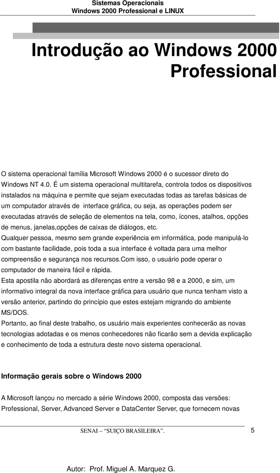 permite que sejam executadas todas as tarefas básicas de um computador através de interface gráfica, ou seja, as operações podem ser executadas através de seleção de elementos na tela, como, ícones,