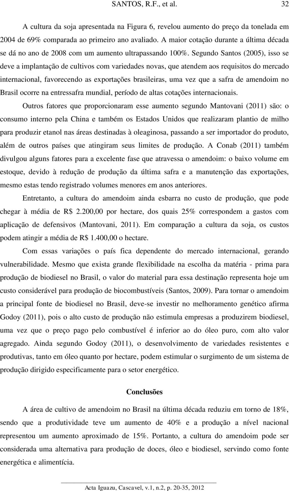 Segundo Santos (25), isso se deve a implantação de cultivos com variedades novas, que atendem aos requisitos do mercado internacional, favorecendo as exportações brasileiras, uma vez que a safra de