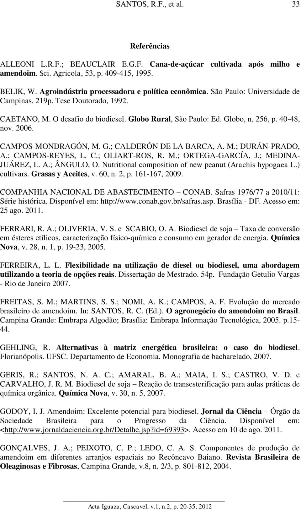 M.; DURÁN-PRADO, A.; CAMPOS-REYES, L. C.; OLIART-ROS, R. M.; ORTEGA-GARCÍA, J.; MEDINA- JUÁREZ, L. A.; ÂNGULO, O. Nutritional composition of new peanut (Arachis hypogaea L.) cultivars.