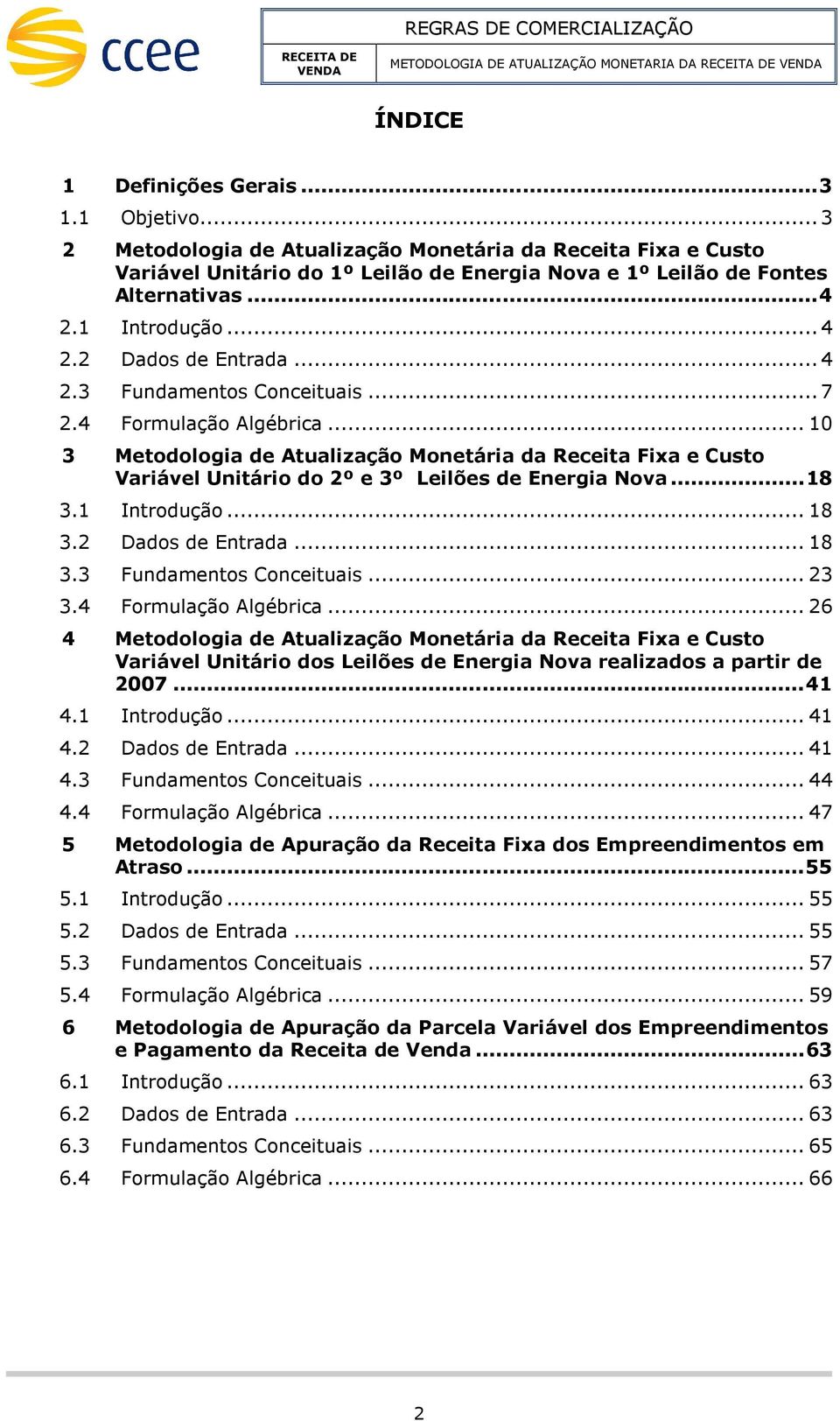 .. 7 2.4 Forulação Algébrica... 10 3 Metoologia e Atualização Monetária a Receita Fixa e Custo Variável Unitário o 2º e 3º Leilões e Energia Nova... 18 3.1 Introução... 18 3.2 Daos e Entraa... 18 3.3 Funaentos Conceituais.