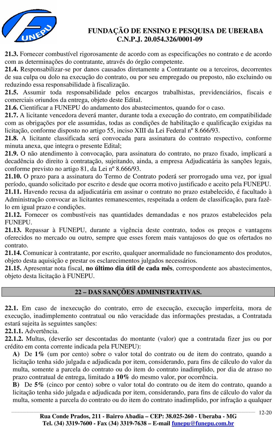 essa responsabilidade à fiscalização. 21.5. Assumir toda responsabilidade pelos encargos trabalhistas, previdenciários, fiscais e comerciais oriundos da entrega, objeto deste Edital. 21.6.