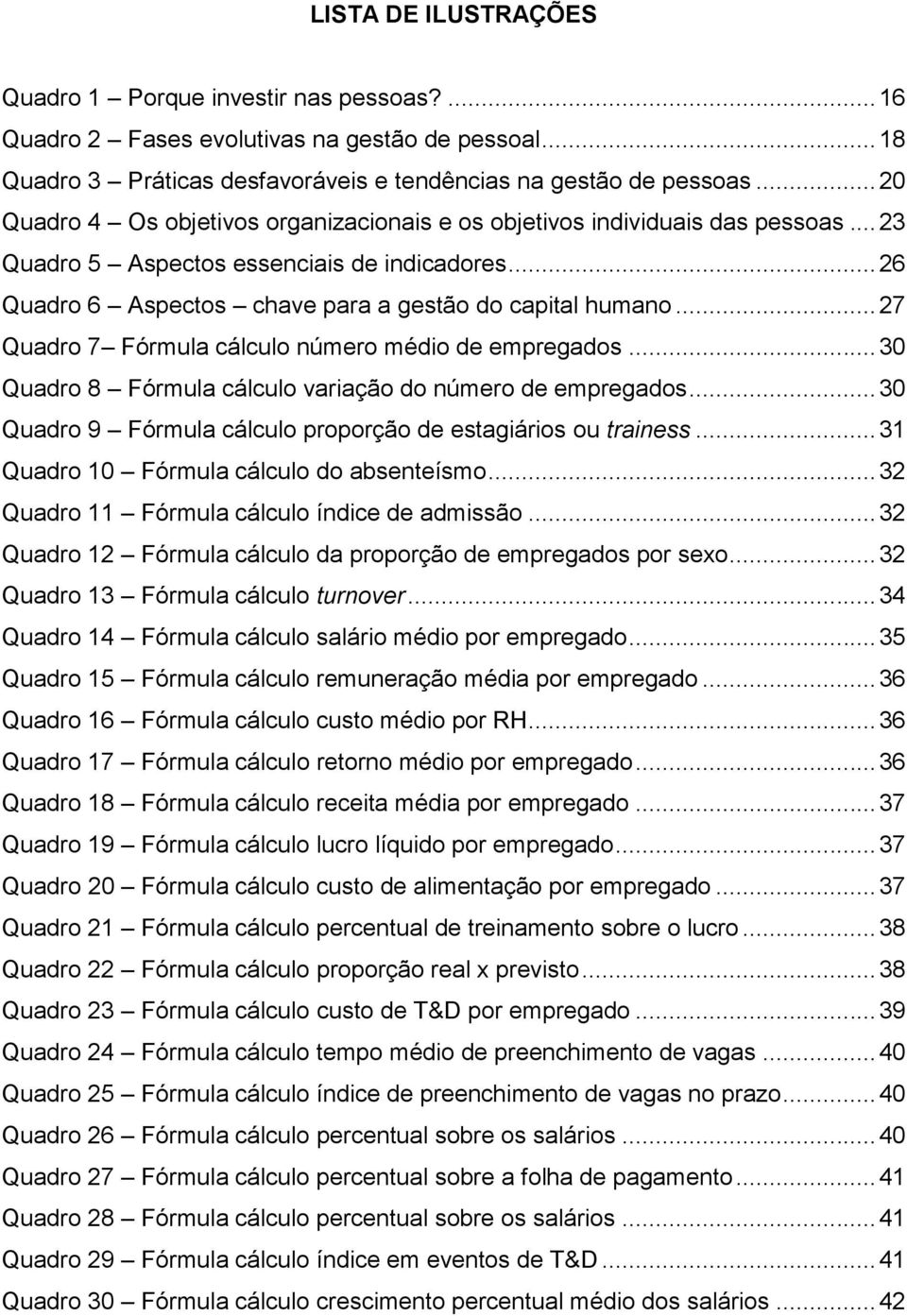 .. 27 Quadro 7 Fórmula cálculo número médio de empregados... 30 Quadro 8 Fórmula cálculo variação do número de empregados... 30 Quadro 9 Fórmula cálculo proporção de estagiários ou trainess.