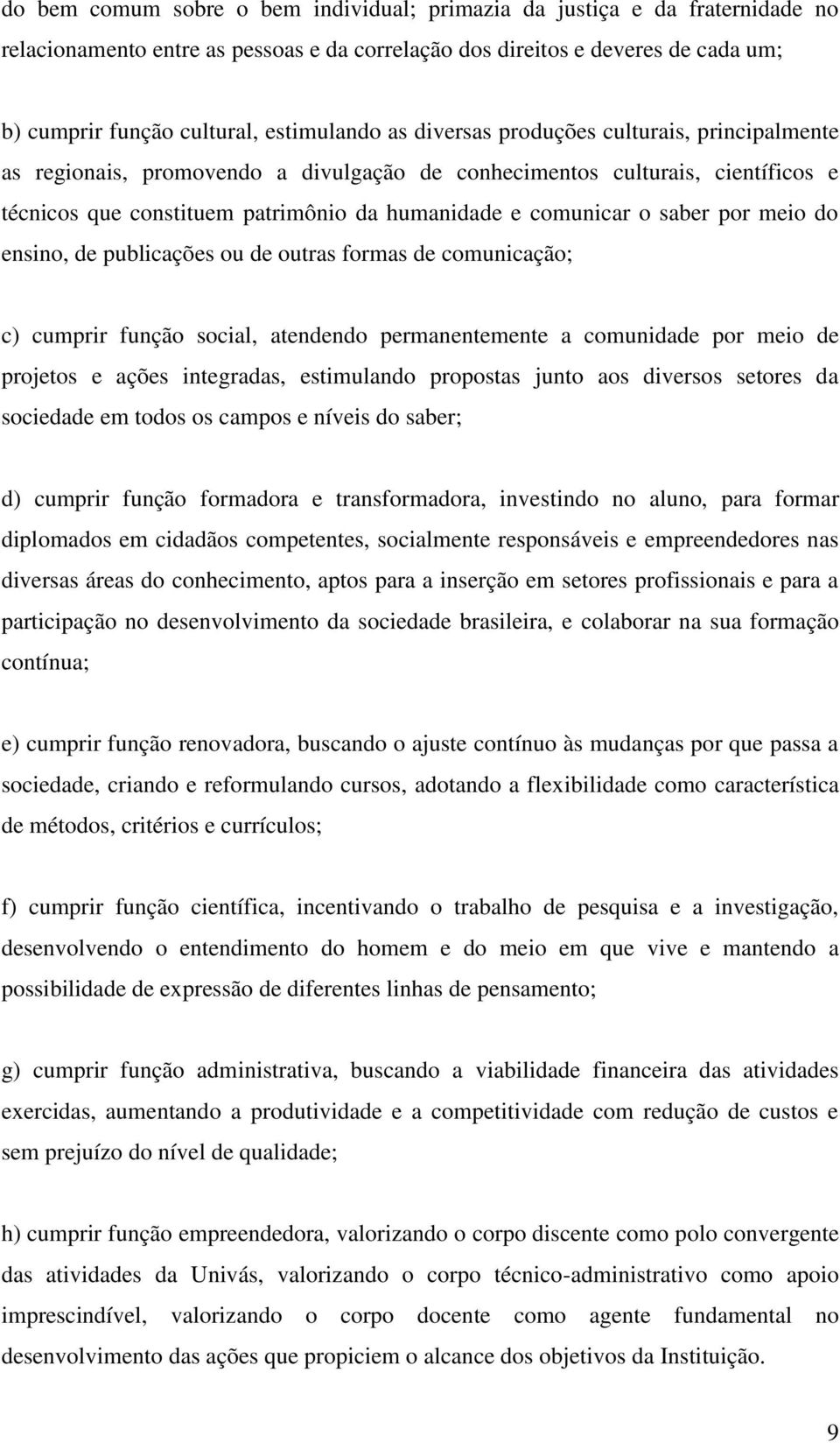 comunicar o saber por meio do ensino, de publicações ou de outras formas de comunicação; c) cumprir função social, atendendo permanentemente a comunidade por meio de projetos e ações integradas,