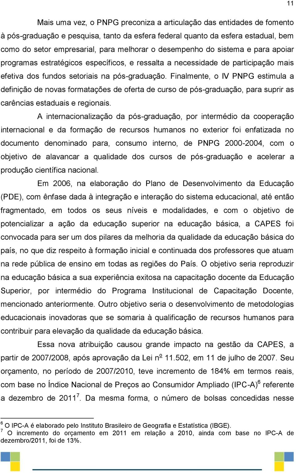 Finalmente, o IV PNPG estimula a definição de novas formatações de oferta de curso de pós-graduação, para suprir as carências estaduais e regionais.