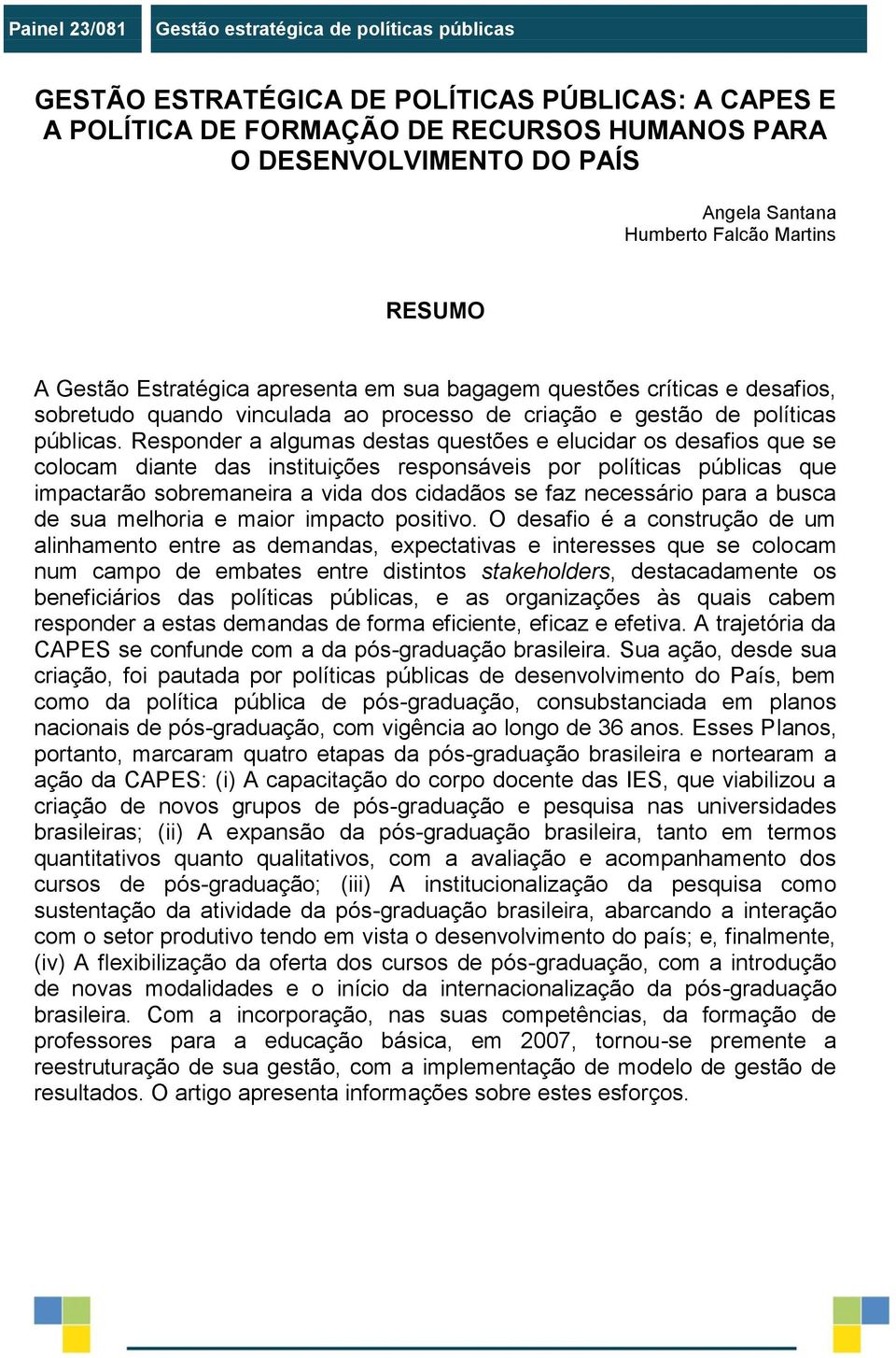 Responder a algumas destas questões e elucidar os desafios que se colocam diante das instituições responsáveis por políticas públicas que impactarão sobremaneira a vida dos cidadãos se faz necessário