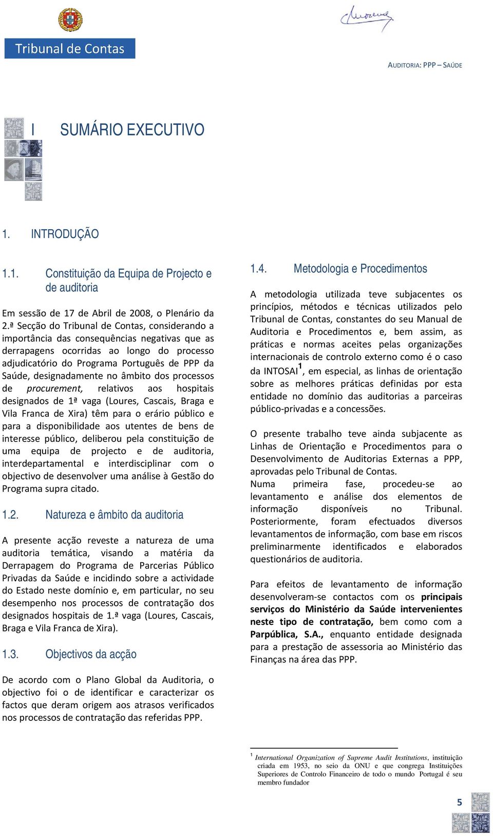 designadamente no âmbito dos processos de procurement, relativos aos hospitais designados de 1ª vaga (Loures, Cascais, Braga e Vila Franca de Xira) têm paraa o erário público e paraa a