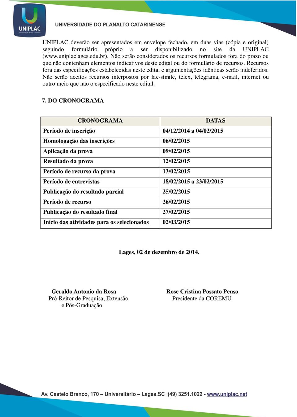 Recursos fora das especificações estabelecidas neste edital e argumentações idênticas serão indeferidos.